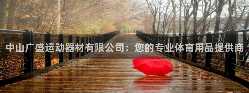 yy易游体育官网下载平台注册:中山广盛运动器材有限公司:您的