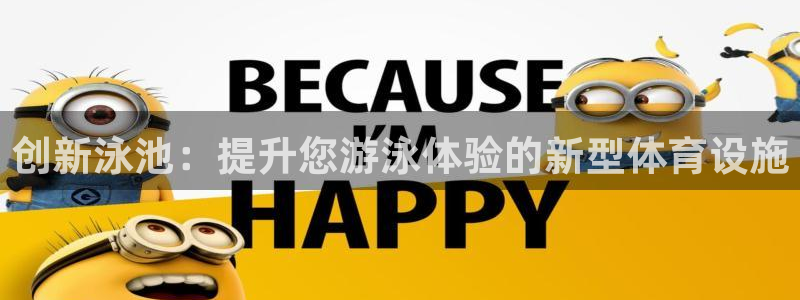 yy易游体育官方正版app娱乐代理怎么样:创新泳池:提升您游